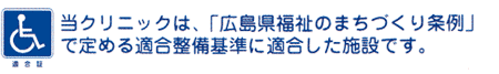 当クリニックは「広島県福祉まちづくり条例」で定める適合整備基準に適合した施設です。